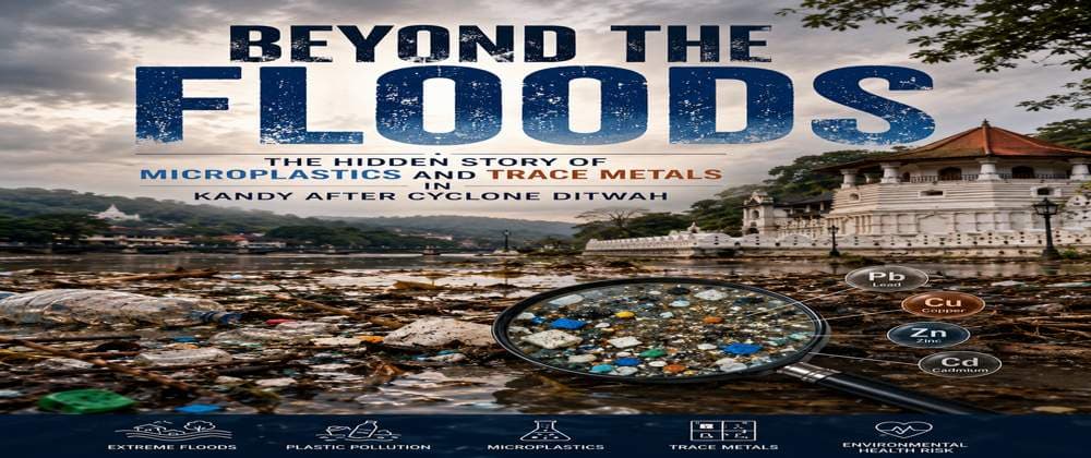 Beyond the Floods: The Hidden Story of Microplastics and Trace Metals in Kandy after Cyclone Ditwah